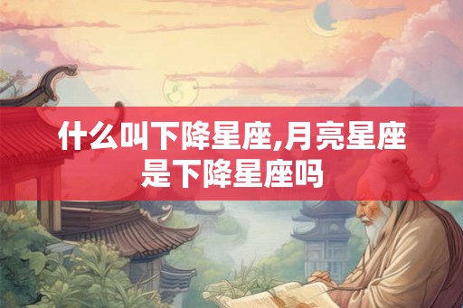 什么叫下降星座,月亮星座是下降星座吗