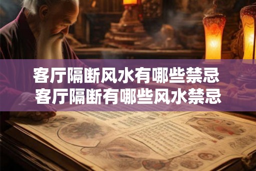 客厅隔断风水有哪些禁忌 客厅隔断有哪些风水禁忌 客厅隔断风水有哪些禁忌 客厅隔断有哪些风水禁忌