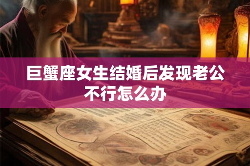 巨蟹座女生结婚后发现老公不行怎么办
