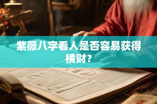 紫薇八字看人是否容易获得横财？
