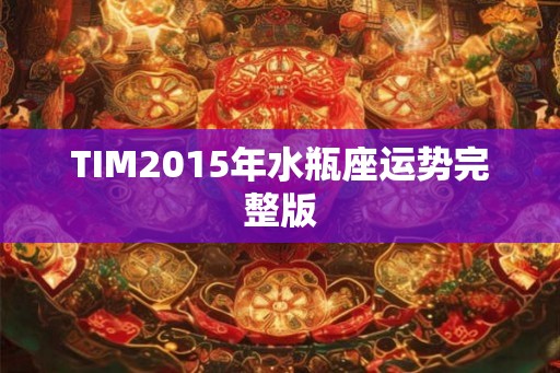TIM2015年水瓶座运势完整版 TIM2015年水瓶座运势完整版
