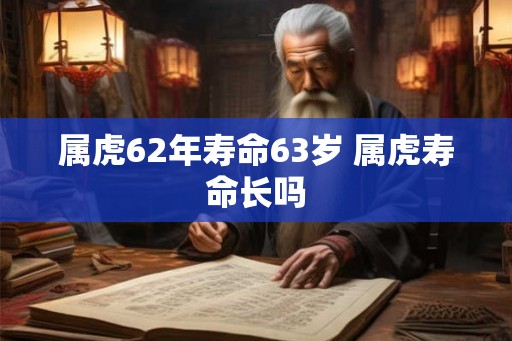 属虎62年寿命63岁 属虎寿命长吗