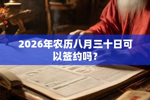 2026年农历八月三十日可以签约吗？