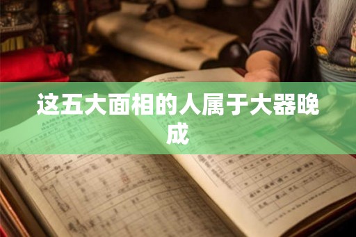 这五大面相的人属于大器晚成