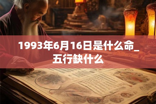 1993年6月16日是什么命_五行缺什么