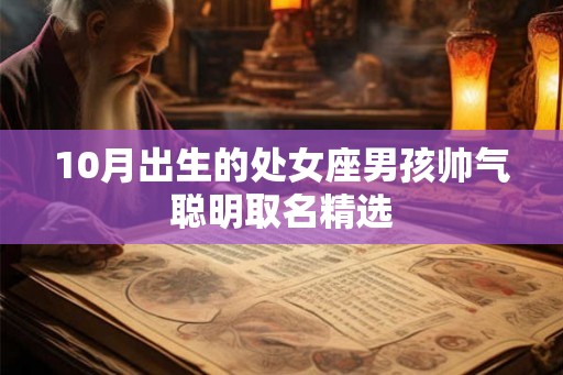10月出生的处女座男孩帅气聪明取名精选