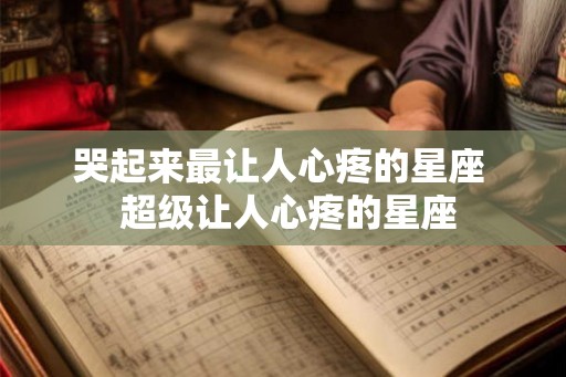 哭起来最让人心疼的星座  超级让人心疼的星座