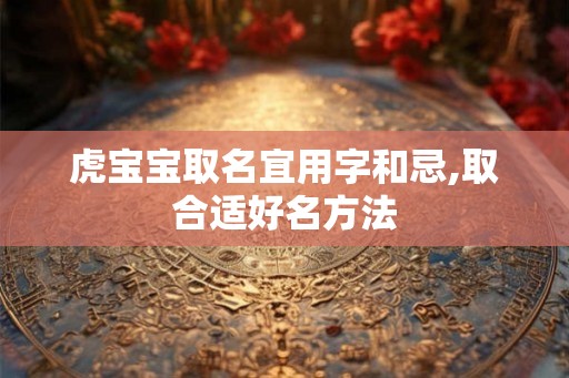 虎宝宝取名宜用字和忌,取合适好名方法