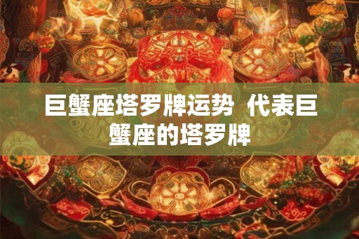 巨蟹座塔罗牌运势  代表巨蟹座的塔罗牌