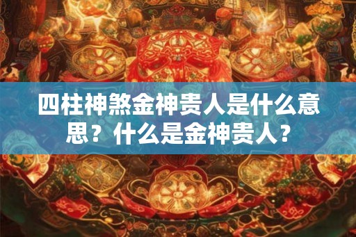 四柱神煞金神贵人是什么意思？什么是金神贵人？