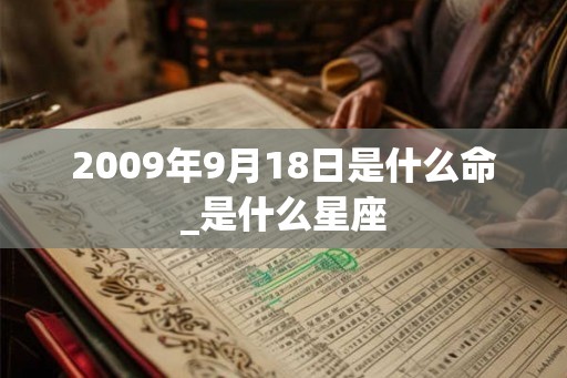 2009年9月18日是什么命_是什么星座