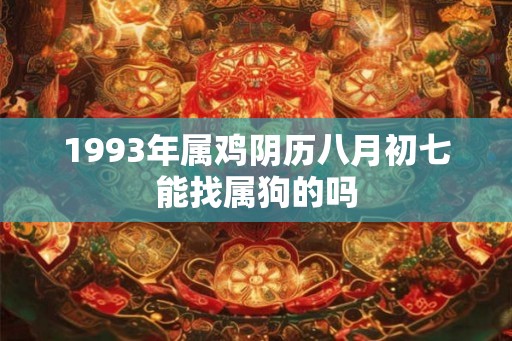 1993年属鸡阴历八月初七能找属狗的吗