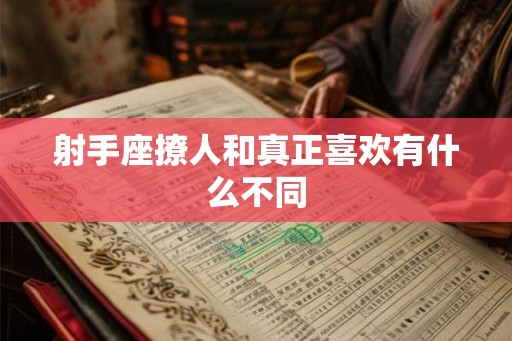 射手座撩人和真正喜欢有什么不同