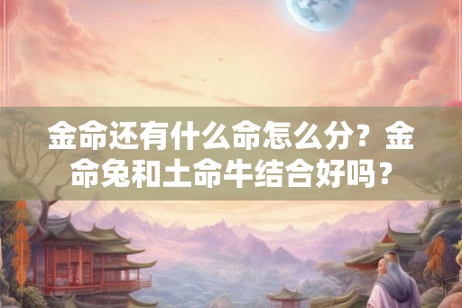 金命还有什么命怎么分？金命兔和土命牛结合好吗？