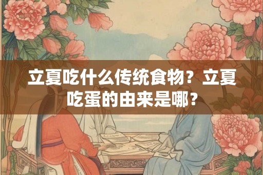立夏吃什么传统食物？立夏吃蛋的由来是哪？