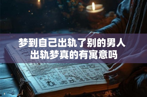 梦到自己出轨了别的男人 出轨梦真的有寓意吗 梦到自己出轨了别的男人 出轨梦真的有寓意吗