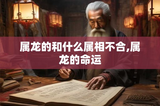 属龙的和什么属相不合,属龙的命运