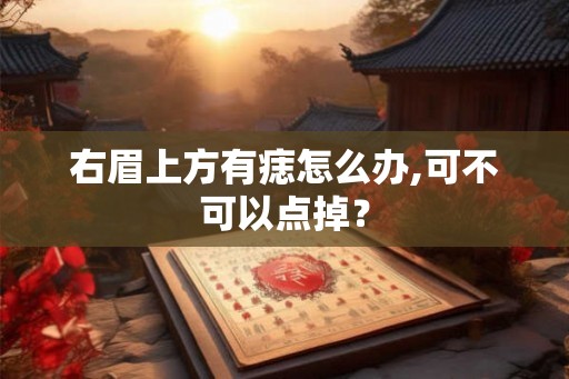 右眉上方有痣怎么办,可不可以点掉？