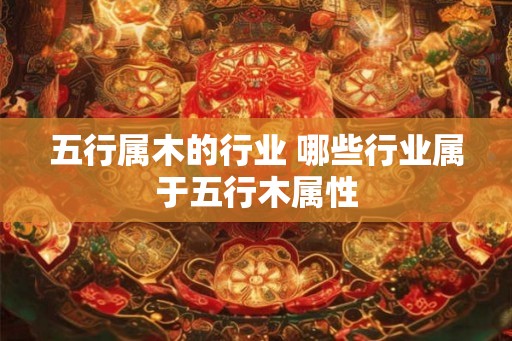 五行属木的行业 哪些行业属于五行木属性