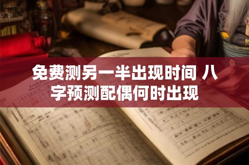 免费测另一半出现时间 八字预测配偶何时出现