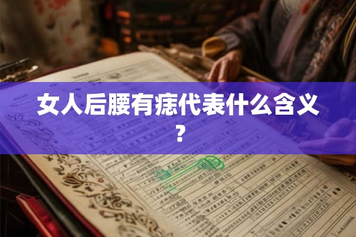 女人后腰有痣代表什么含义? 女人后腰有痣代表什么含义?