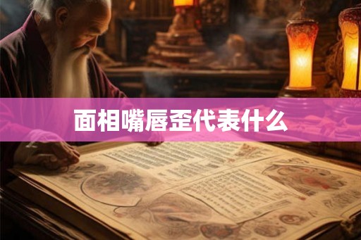 面相嘴唇歪代表什么