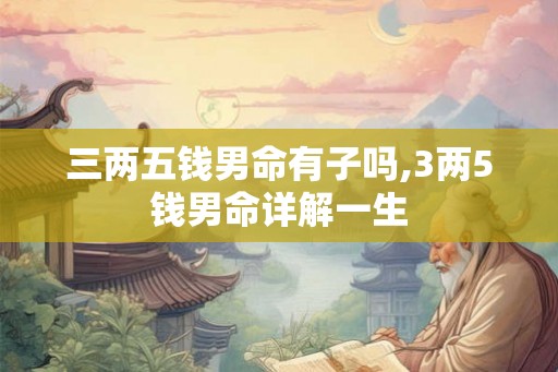 三两五钱男命有子吗,3两5钱男命详解一生