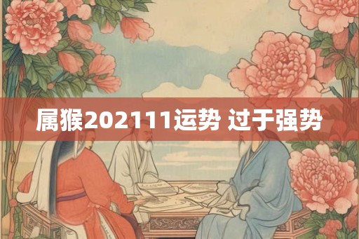 属猴202111运势 过于强势