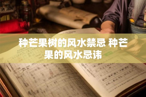 种芒果树的风水禁忌 种芒果的风水忌讳