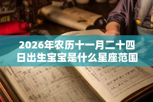 2026年农历十一月二十四日出生宝宝是什么星座范围？