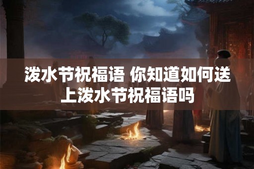 泼水节祝福语 你知道如何送上泼水节祝福语吗