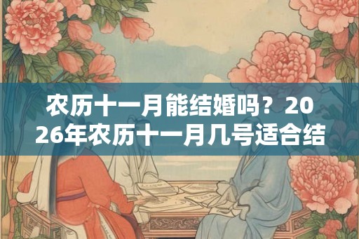 农历十一月能结婚吗？2026年农历十一月几号适合结婚？