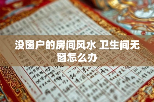 没窗户的房间风水 卫生间无窗怎么办