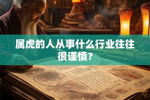 属虎的人从事什么行业往往很谨慎？
