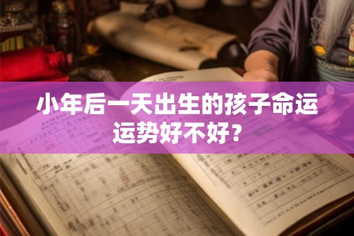 小年后一天出生的孩子命运运势好不好？