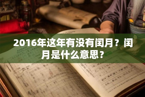 2016年这年有没有闰月？闰月是什么意思？