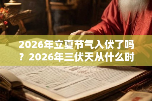 2026年立夏节气入伏了吗？2026年三伏天从什么时候开始？