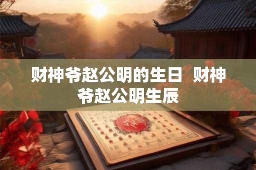 财神爷赵公明的生日  财神爷赵公明生辰