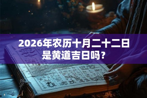 2026年农历十月二十二日是黄道吉日吗？