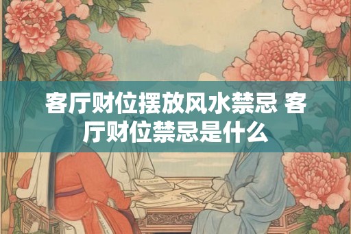 客厅财位摆放风水禁忌 客厅财位禁忌是什么