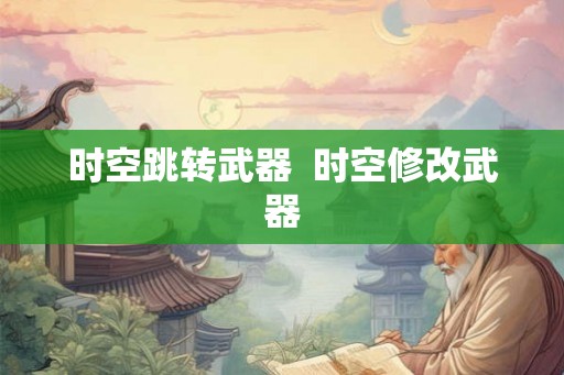 时空跳转武器  时空修改武器