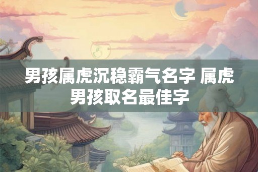 男孩属虎沉稳霸气名字 属虎男孩取名最佳字