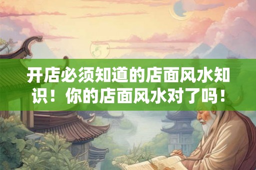 开店必须知道的店面风水知识!你的店面风水对了吗! 开店必须知道的店面风水知识!你的店面风水对了吗!