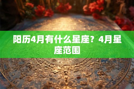 阳历4月有什么星座？4月星座范围