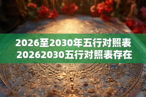 2026至2030年五行对照表 20262030五行对照表存在哪些变化