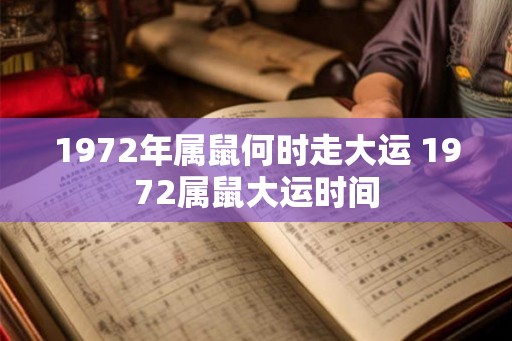 1972年属鼠何时走大运 1972属鼠大运时间
