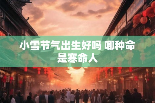 小雪节气出生好吗 哪种命是寒命人