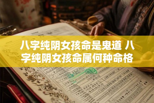 八字纯阴女孩命是鬼道 八字纯阴女孩命属何种命格