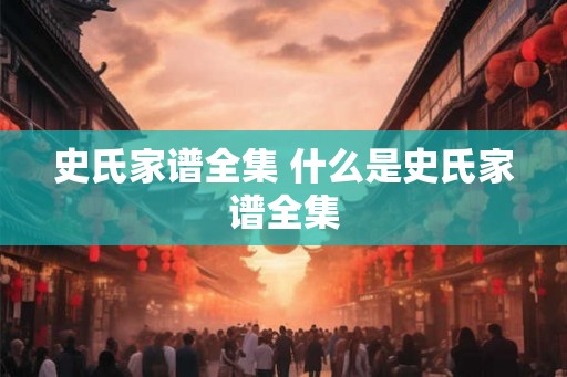 史氏家谱全集 什么是史氏家谱全集