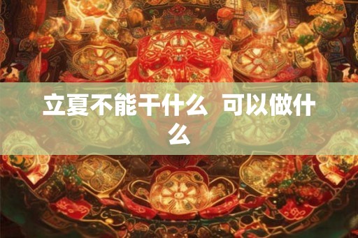 立夏不能干什么  可以做什么